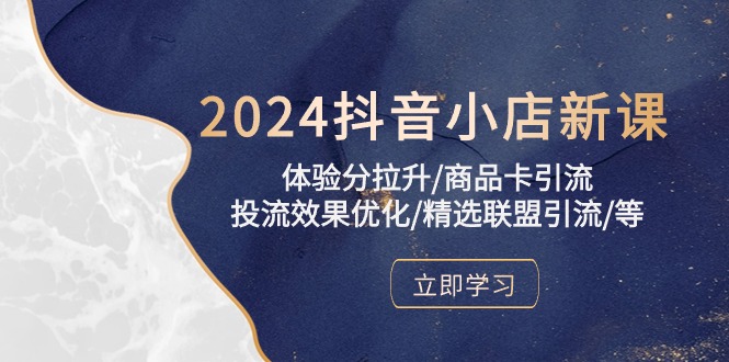 2024抖音小店新课，体验分拉升/商品卡引流/投流效果优化/精选联盟引流/等-狄威团队
