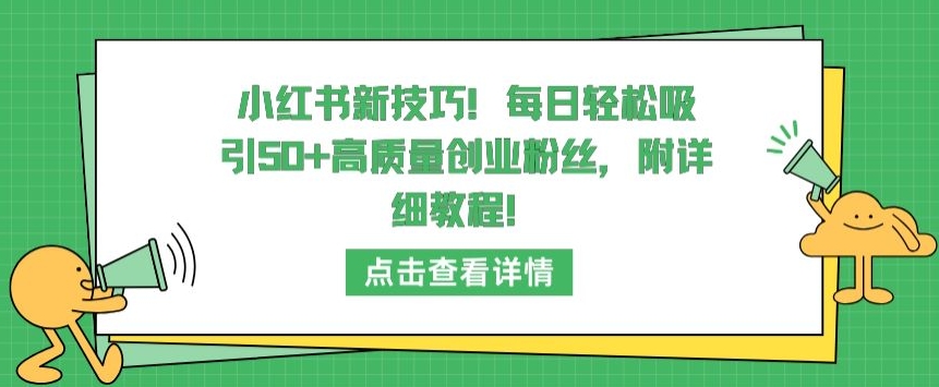 小红书新技巧，每日轻松吸引50+高质量创业粉丝，附详细教程-狄威团队