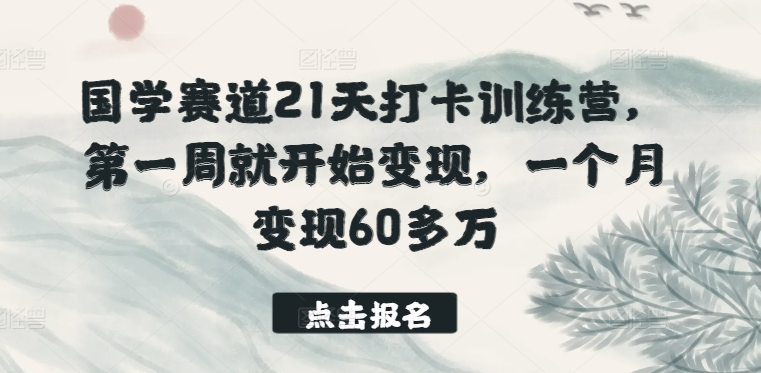 国学赛道21天打卡训练营,第一周就开始变现,一个月变现60多万-狄威团队