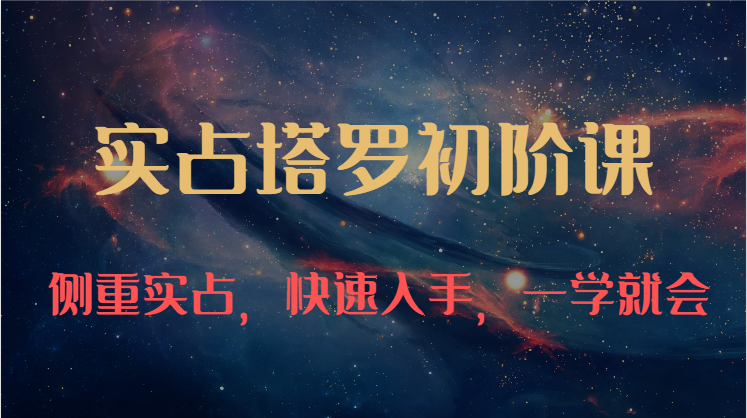 实占塔罗初阶课：独特的牌意解读学习结构，侧重实占，快速入手，一学就会（47节）-狄威团队