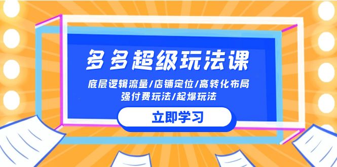 2024多多超级玩法课 流量底层逻辑/店铺定位/高转化布局/强付费/起爆玩法-狄威团队
