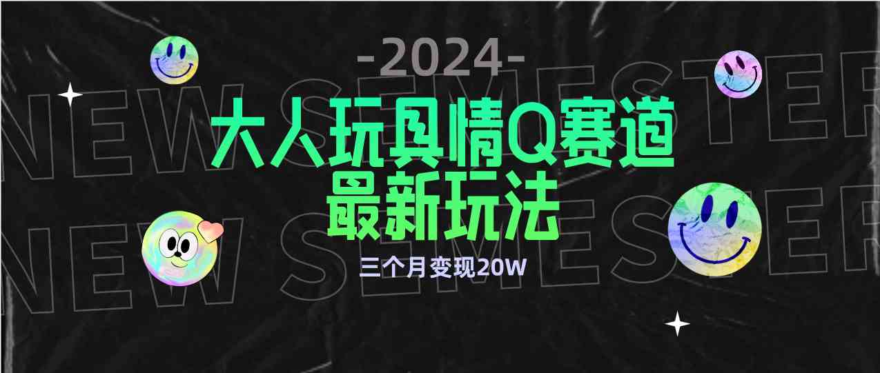 （9490期）全新大人玩具情Q赛道合规新玩法 零投入 不封号流量多渠道变现 3个月变现20W-狄威团队