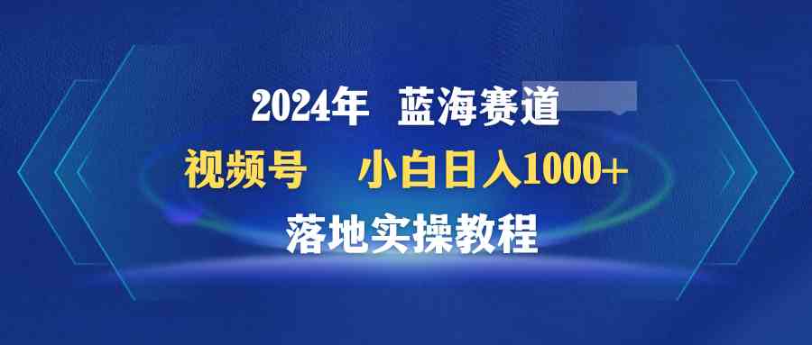 （9515期）2024年蓝海赛道 视频号  小白日入1000+ 落地实操教程-狄威团队