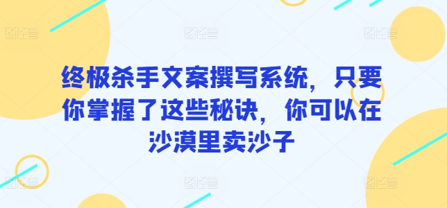 终极杀手文案撰写系统，只要你掌握了这些秘诀，你可以在沙漠里卖沙子-狄威团队