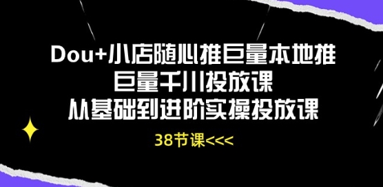 Dou+小店随心推巨量本地推巨量千川投放课从基础到进阶实操投放课-狄威团队