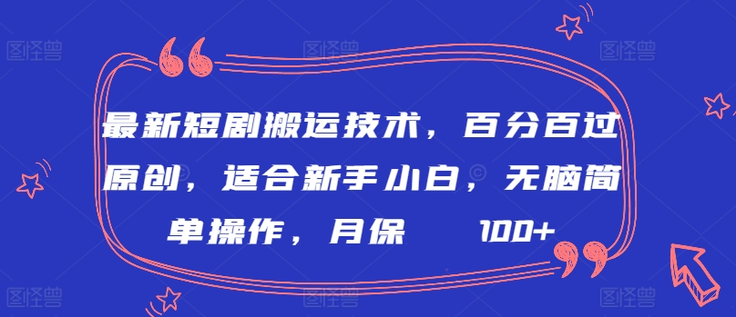 最新短剧搬运技术，百分百过原创，适合新手小白，无脑简单操作，月保底2000+-狄威团队
