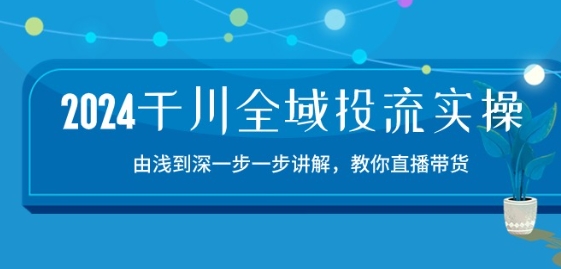 2024千川全域投流精品实操：由谈到深一步一步讲解，教你直播带货-15节-狄威团队