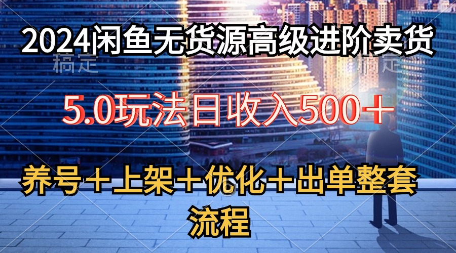 （10332期）2024闲鱼无货源高级进阶卖货5.0，养号＋选品＋上架＋优化＋出单整套流程-狄威团队