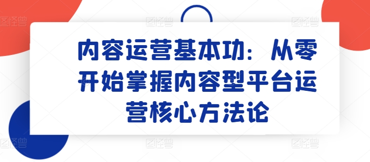 内容运营基本功：从零开始掌握内容型平台运营核心方法论-狄威团队