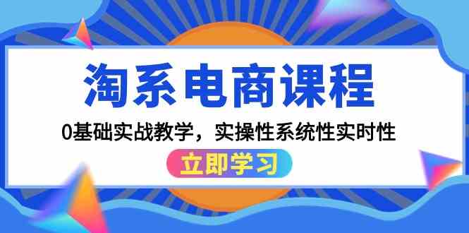 淘系电商课程,0基础实战教学,实操性系统性实时性(15节课)-狄威团队