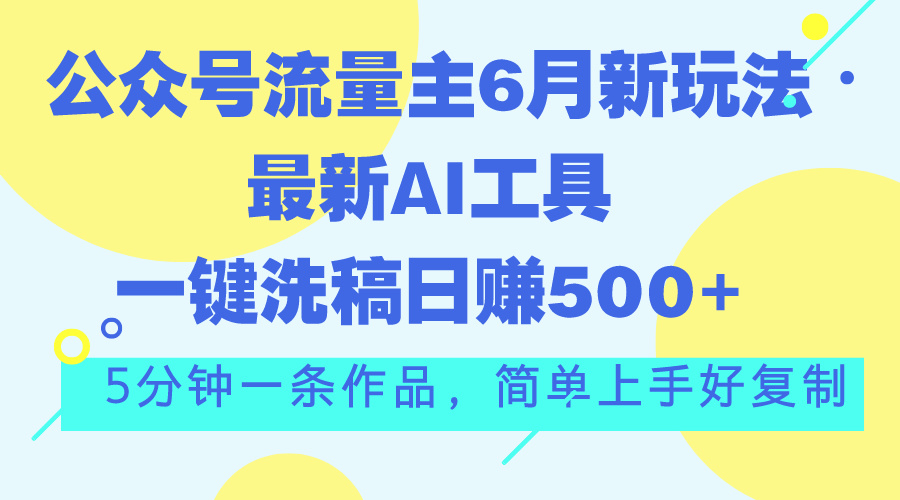 公众号流量主6月新玩法，最新AI工具一键洗稿单号日赚500+，5分钟一条作…-狄威团队