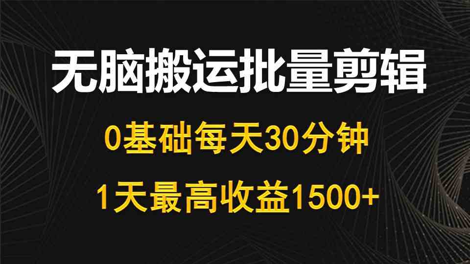 (10008期)每天30分钟,0基础无脑搬运批量剪辑,1天最高收益1500+-狄威团队