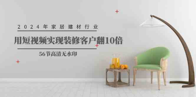 （9975期）2024年家居建材行业，用短视频实现装修客户翻10倍（56节高清无水印）-狄威团队