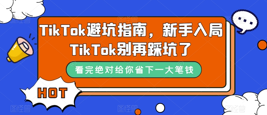 TikTok·避坑指南，新手入局Tk别再踩坑了（10节课）-狄威团队