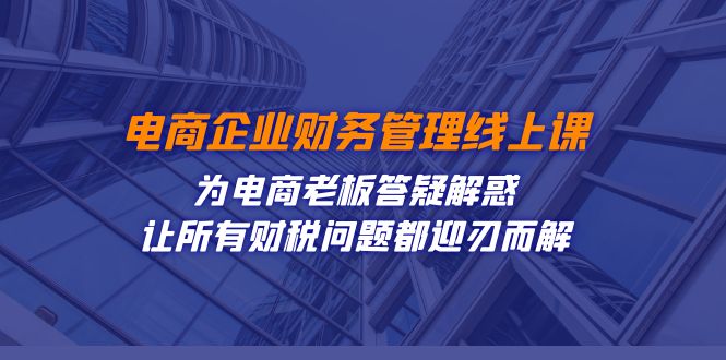 电商企业-财务管理线上课：为电商老板答疑解惑-让所有财税问题都迎刃而解-狄威团队