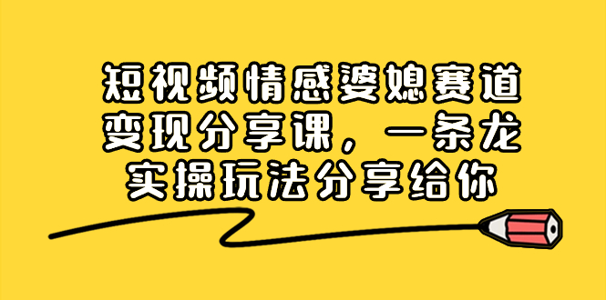 短视频情感婆媳赛道变现分享课，一条龙实操玩法分享给你-狄威团队