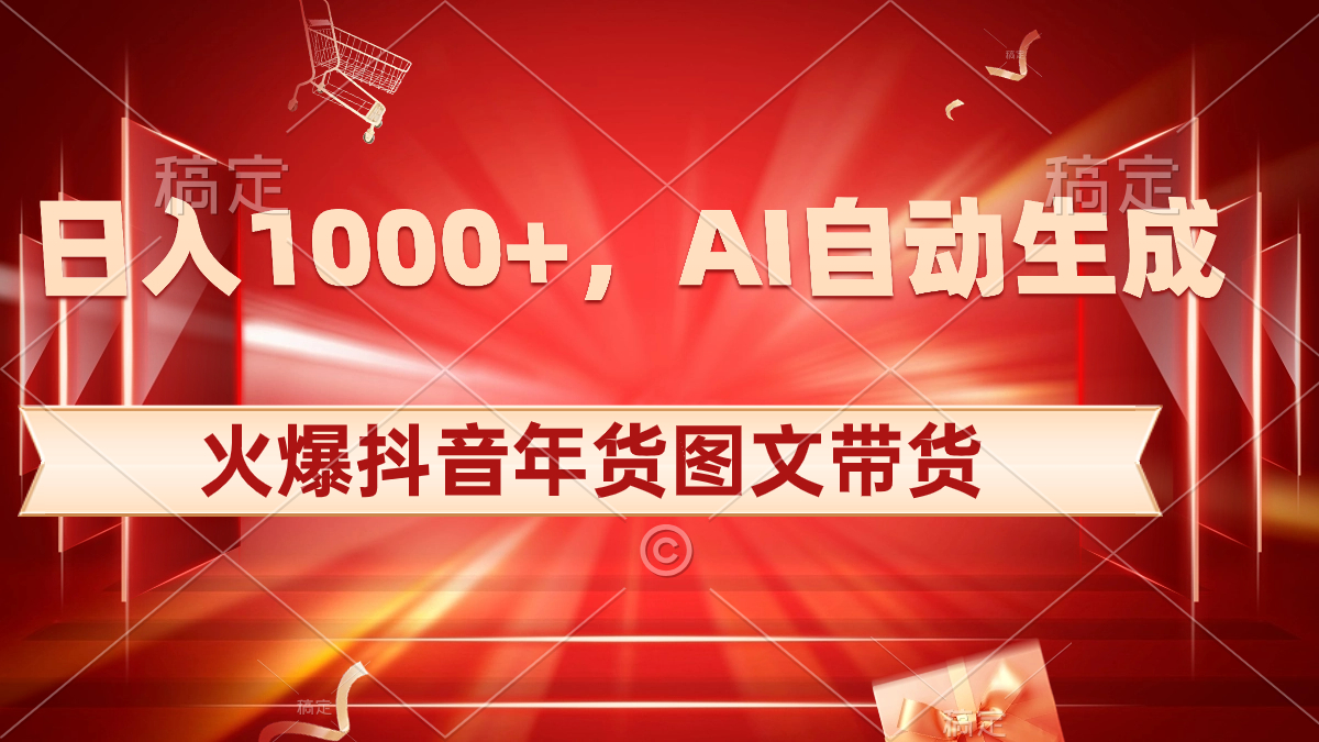 日入1000+火爆抖音年货图文带货，AI自动生成自己的年货原创图文-狄威团队