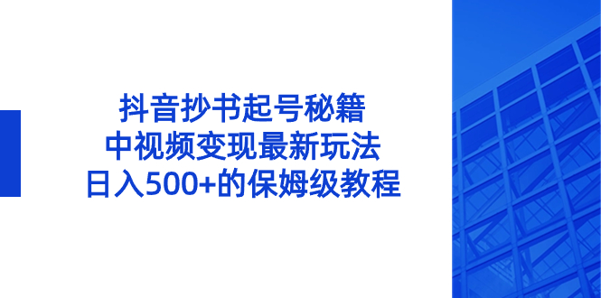 抖音抄书起号秘籍，中视频变现最新玩法，日入500+的保姆级教程！-狄威团队