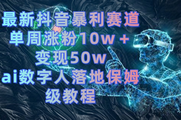 最新抖音暴利赛道，单周涨粉10w＋变现50w的ai数字人落地保姆级教程-狄威团队