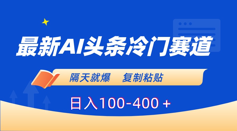 最新AI头条冷门赛道，隔天就爆，复制粘贴日入100-400-狄威团队