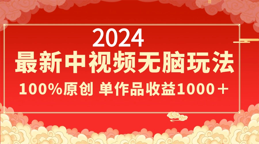 2024最新中视频无脑玩法，作品制作简单，100%原创，单作品收益1000＋-狄威团队