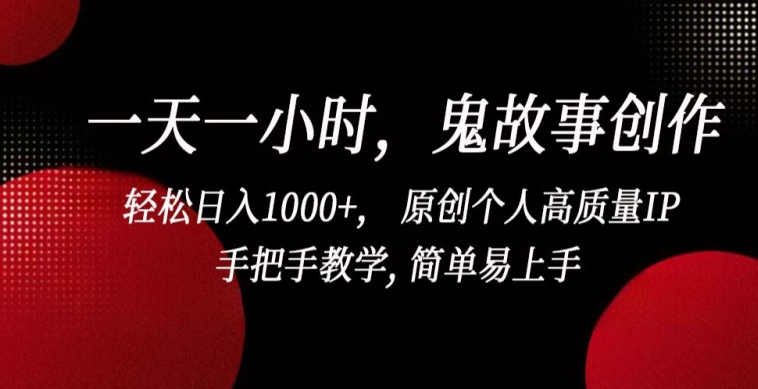 一天一小时，鬼故事创作， 轻松日入1000+， 原创个人高质量IP，手把手教学, 简单易上手-狄威团队
