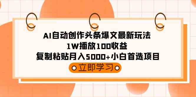 （9260期）AI自动创作头条爆文最新玩法 1W播放100收益 复制粘贴月入5000+小白首选项目-狄威团队