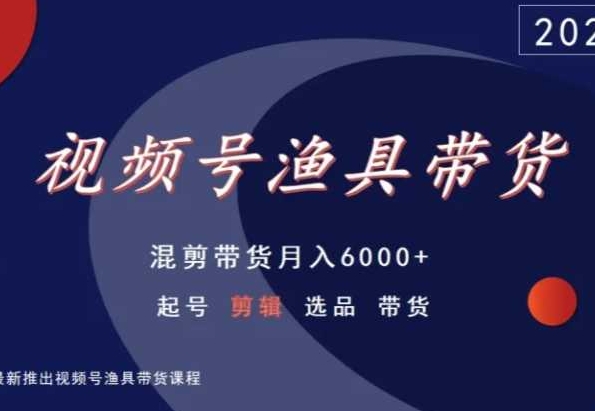 视频号渔具带货，混剪带货月入6000+，起号剪辑选品带货-狄威团队