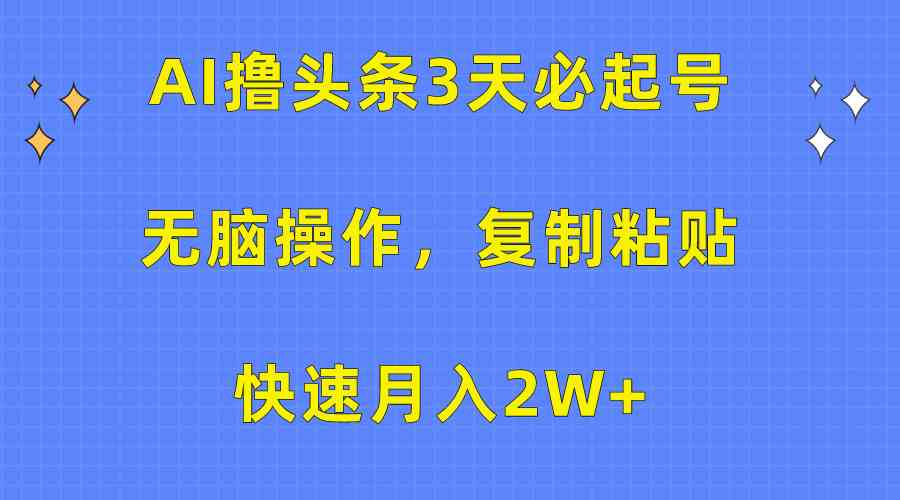 （10043期）AI撸头条3天必起号，无脑操作3分钟1条，复制粘贴快速月入2W+-狄威团队