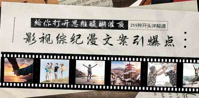 （9501期）影视综纪漫文案引爆点，给你打开思维醍醐灌顶+255种开头详解课（26节）-狄威团队