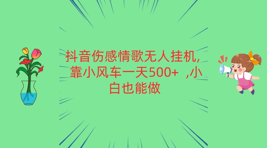 抖音伤感情歌无人挂机 靠小风车一天500+  小白也能做-狄威团队