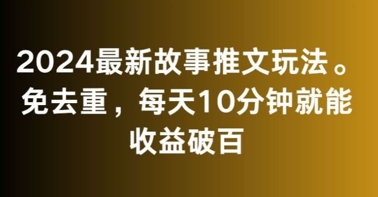 2024最新故事推文玩法，免去重，每天10分钟就能收益破百【揭秘】-狄威团队