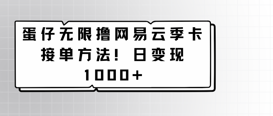 蛋仔无限撸网易云季卡接单方法！日变现1000+-狄威团队