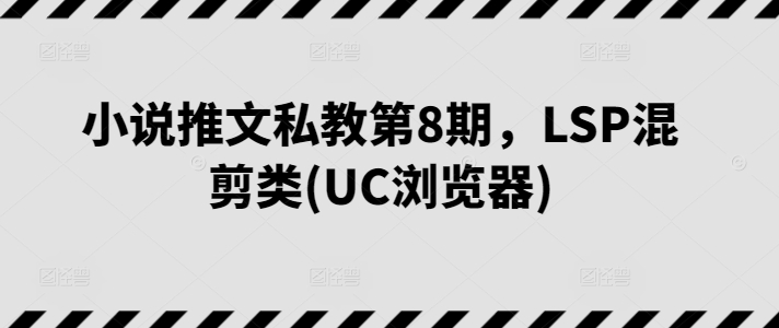 小说推文私教第8期，LSP混剪类(UC浏览器)-狄威团队
