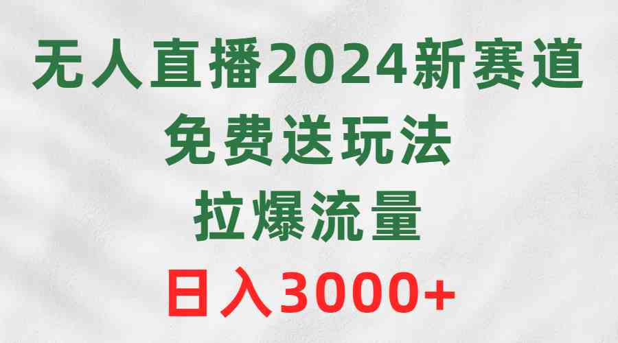 （9496期）无人直播2024新赛道，免费送玩法，拉爆流量，日入3000+-狄威团队
