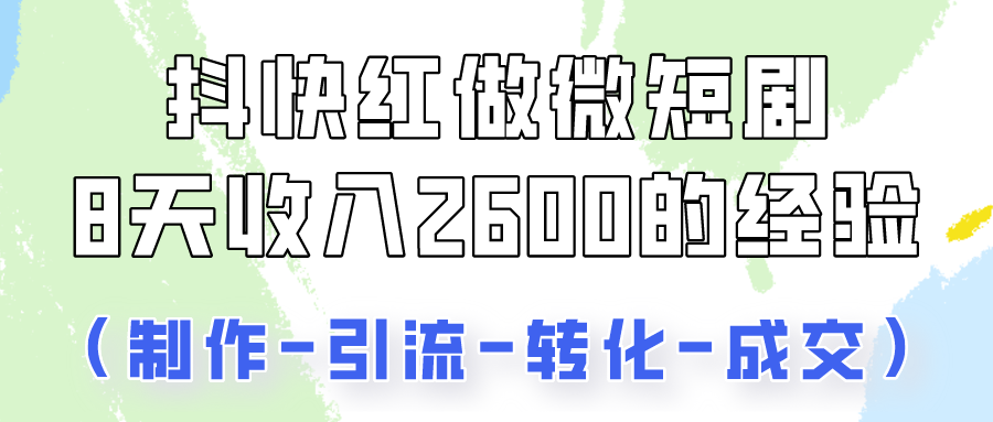 抖快做微短剧，8天收入2600+的实操经验，从前端设置到后期转化手把手教！-狄威团队