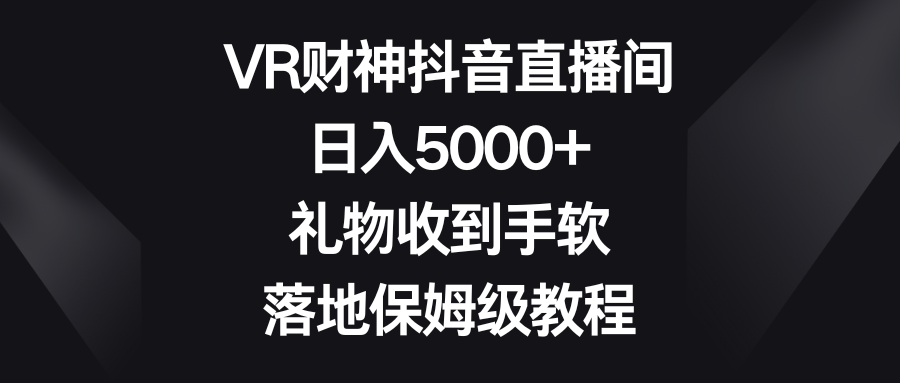 VR财神抖音直播间，日入5000+，礼物收到手软，落地保姆级教程-狄威团队