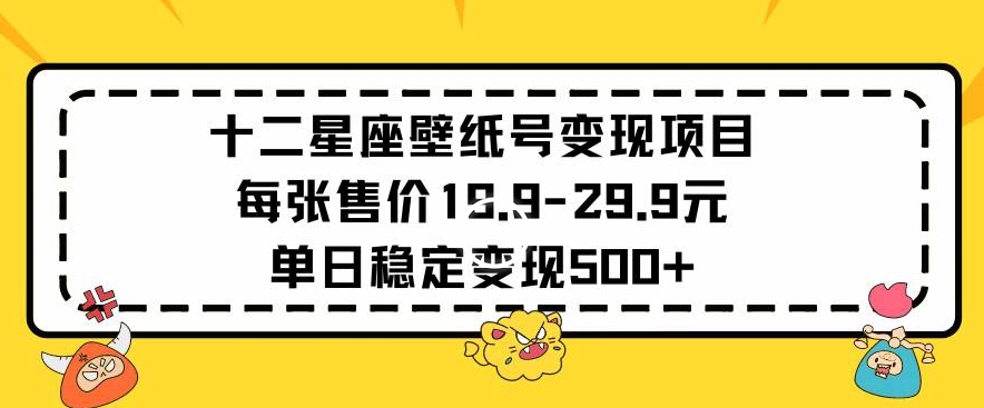 十二星座壁纸号变现项目每张售价19元单日稳定变现500+以上-狄威团队