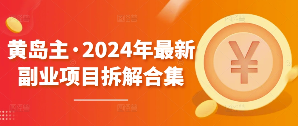 黄岛主·2024年最新副业项目拆解合集【无水印】-狄威团队