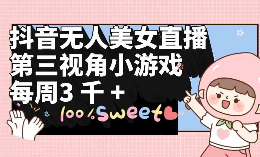 （9796期）抖音无人美女直播，第三视角小游戏，每周收益3000+-狄威团队