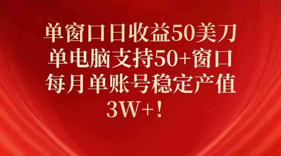 （10144期）单窗口日收益50美刀，单电脑支持50+窗口，每月单账号稳定产值3W+！-狄威团队