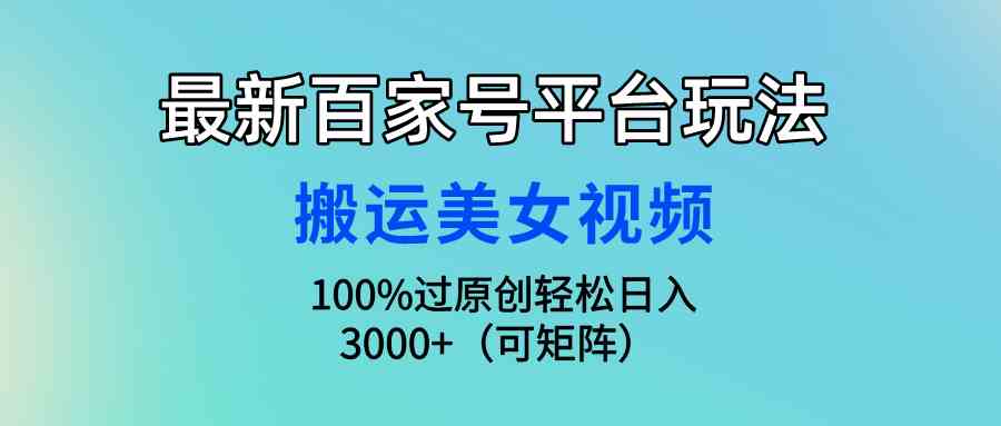 (9852期)最新百家号平台玩法,搬运美女视频100%过原创大揭秘,轻松日入3000+(可…-狄威团队