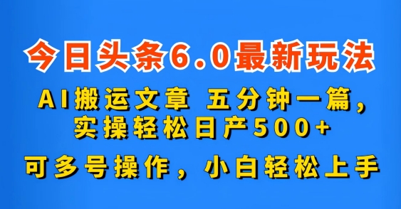今日头条6.0最新玩法，AI搬运文章，可多号操作，小白轻松上手-狄威团队