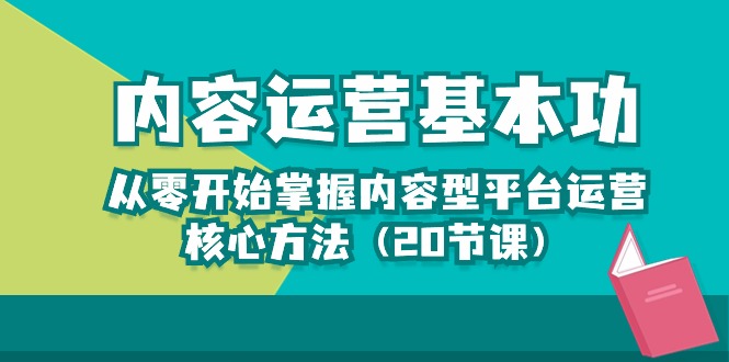 内容运营-基本功：从零开始掌握内容型平台运营核心方法（20节课）-狄威团队