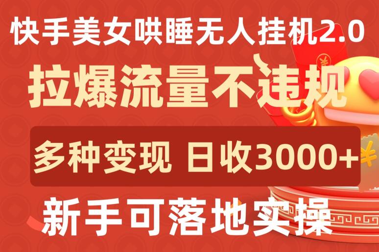 快手美女哄睡无人挂机2.0.拉爆流量不违规，多种变现途径，日收3000+，新手可落地实操-狄威团队