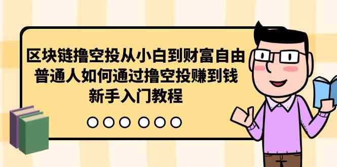 （10098期）区块链撸空投从小白到财富自由，普通人如何通过撸空投赚钱，新手入门教程-狄威团队