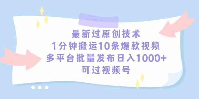 （9157期）最新过原创技术，1分钟搬运10条爆款视频，多平台批量发布日入1000+，可…-狄威团队