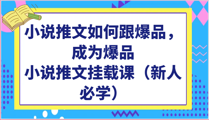 小说推文如何跟爆品，成为爆品，小说推文挂载课（新人必学）-狄威团队