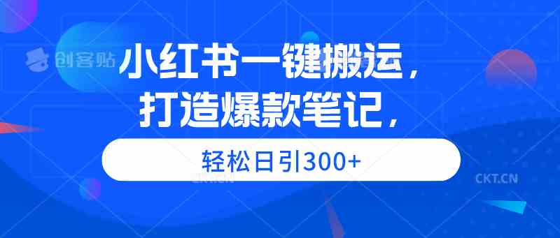 （9673期）小红书一键搬运，打造爆款笔记，轻松日引300+-狄威团队