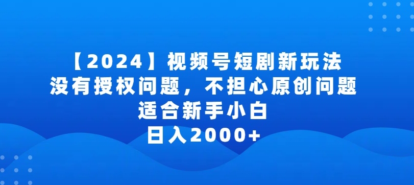 2024视频号短剧玩法，没有授权问题，不担心原创问题，适合新手小白，日入2000+-狄威团队